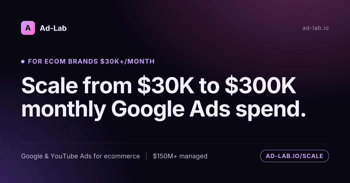 Scale your ecom brand from $30K to $300K monthly Google Ads spend. Ad-Lab